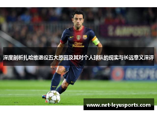 深度剖析扎哈维退役五大原因及其对个人球队的现实与长远意义深评 深度剖析扎哈维退役五大原因及其对个人球队的现实与长远意义深评