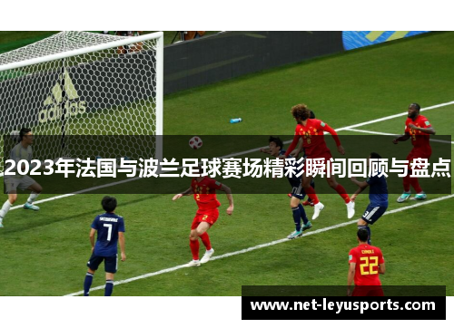 2023年法国与波兰足球赛场精彩瞬间回顾与盘点 2023年法国与波兰足球赛场精彩瞬间回顾与盘点